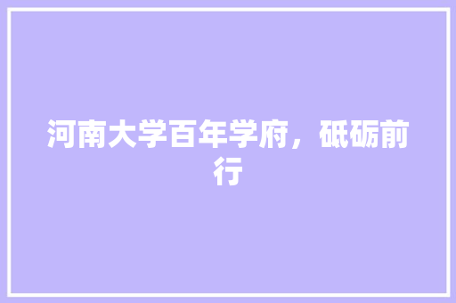 河南大学百年学府，砥砺前行