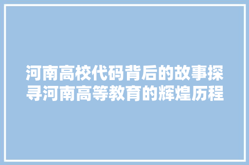 河南高校代码背后的故事探寻河南高等教育的辉煌历程