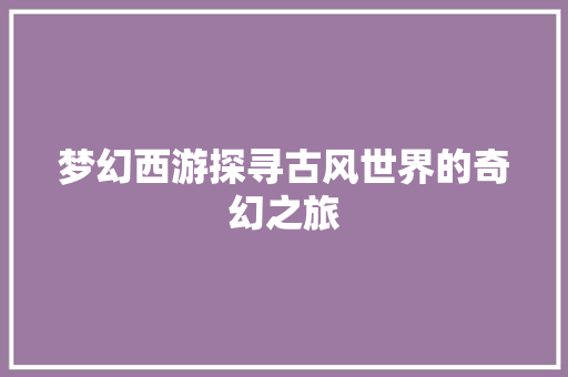 梦幻西游探寻古风世界的奇幻之旅  第1张