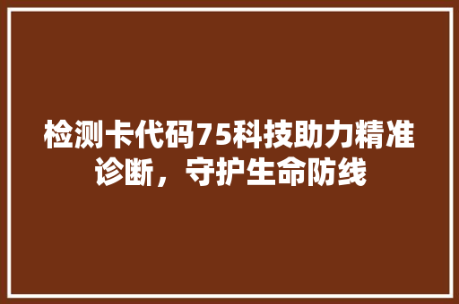 检测卡代码75科技助力精准诊断，守护生命防线  第1张