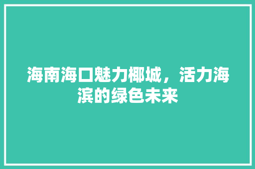 海南海口魅力椰城，活力海滨的绿色未来
