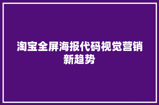 淘宝全屏海报代码视觉营销新趋势