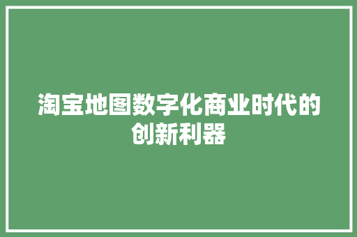 淘宝地图数字化商业时代的创新利器