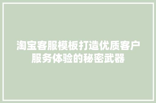 淘宝客服模板打造优质客户服务体验的秘密武器