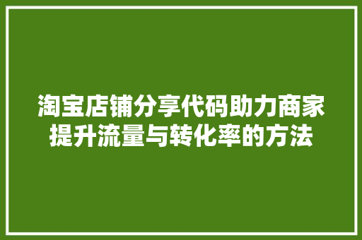 淘宝店铺分享代码助力商家提升流量与转化率的方法