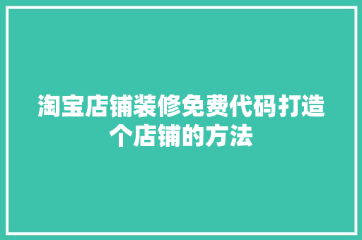 淘宝店铺装修免费代码打造个店铺的方法