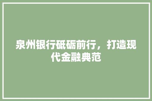泉州银行砥砺前行，打造现代金融典范