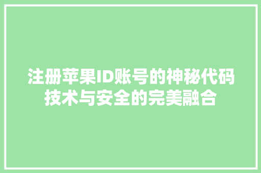 注册苹果ID账号的神秘代码技术与安全的完美融合
