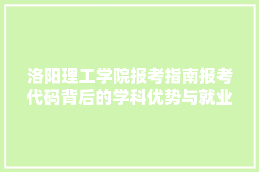 洛阳理工学院报考指南报考代码背后的学科优势与就业前景