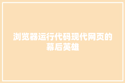 浏览器运行代码现代网页的幕后英雄