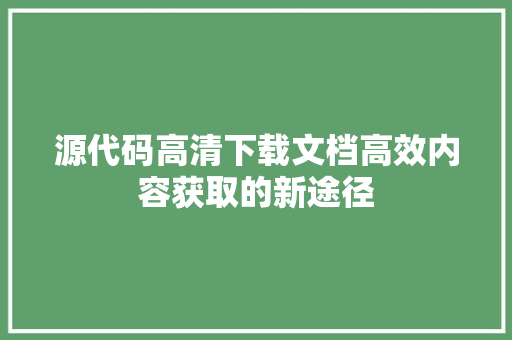 源代码高清下载文档高效内容获取的新途径