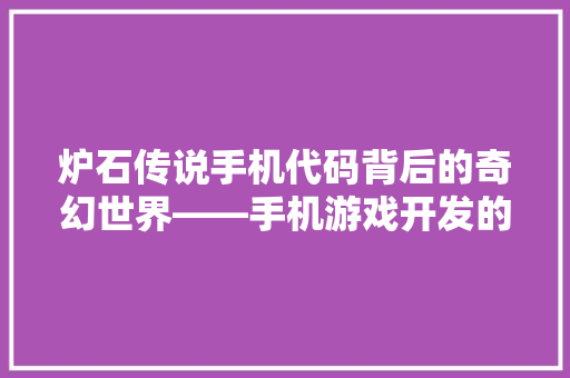 炉石传说手机代码背后的奇幻世界——手机游戏开发的奥秘