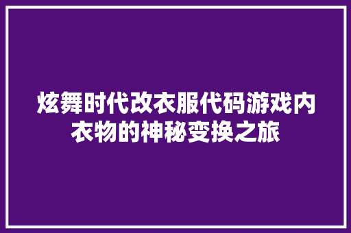 炫舞时代改衣服代码游戏内衣物的神秘变换之旅
