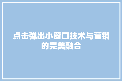 点击弹出小窗口技术与营销的完美融合