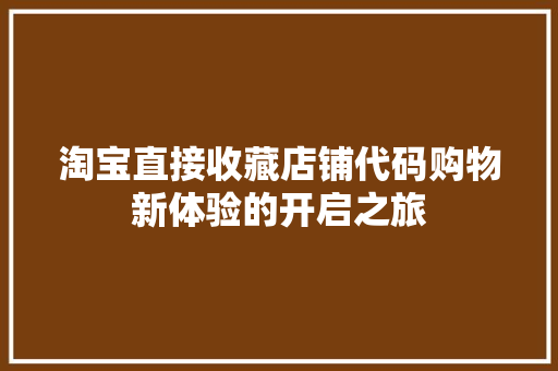 淘宝直接收藏店铺代码购物新体验的开启之旅