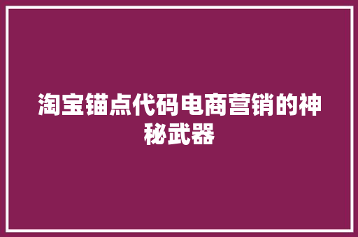 淘宝锚点代码电商营销的神秘武器