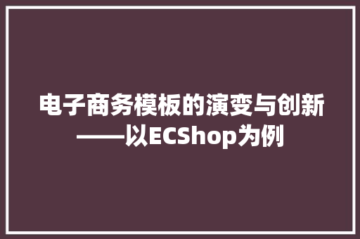 电子商务模板的演变与创新——以ECShop为例