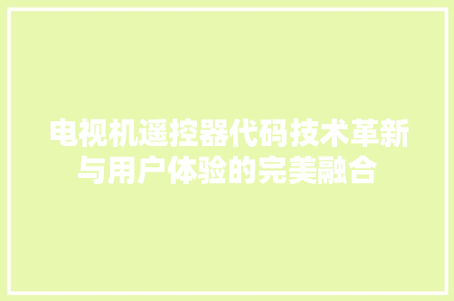 电视机遥控器代码技术革新与用户体验的完美融合