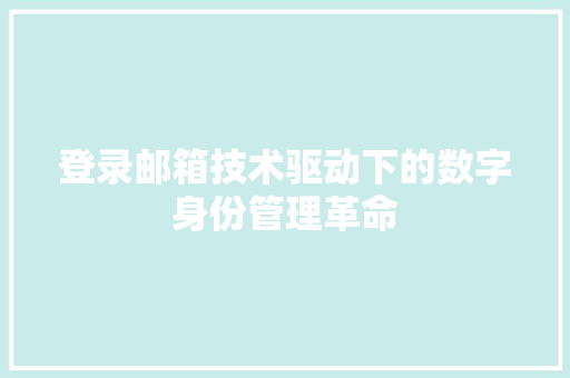 登录邮箱技术驱动下的数字身份管理革命
