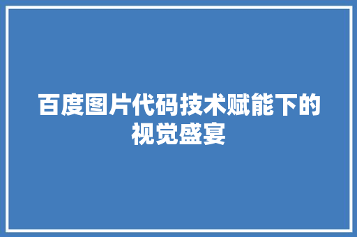 百度图片代码技术赋能下的视觉盛宴
