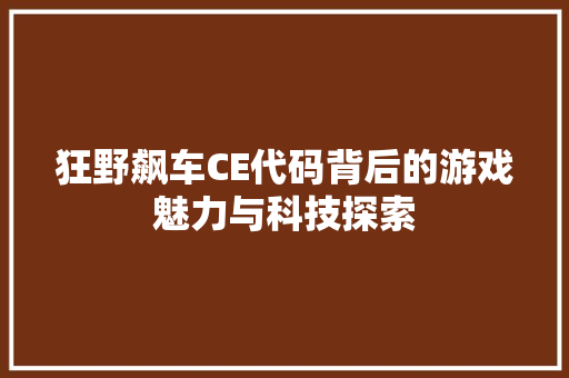 狂野飙车CE代码背后的游戏魅力与科技探索