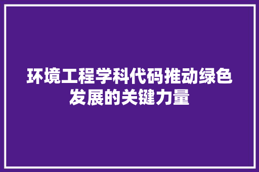 环境工程学科代码推动绿色发展的关键力量