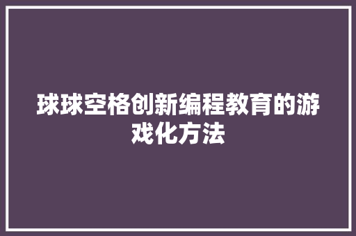 球球空格创新编程教育的游戏化方法