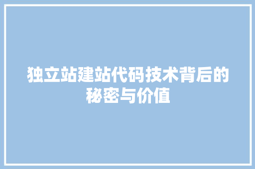 独立站建站代码技术背后的秘密与价值