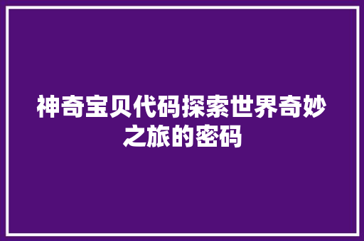 神奇宝贝代码探索世界奇妙之旅的密码