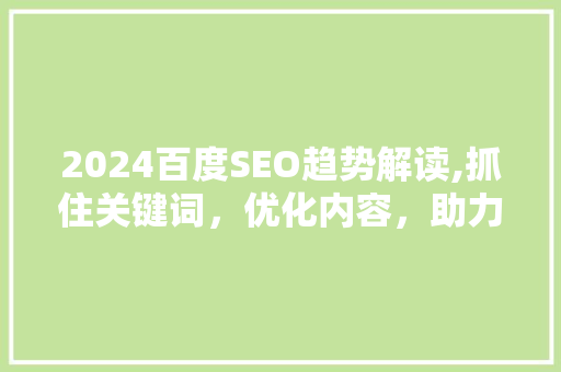 2024百度SEO趋势解读,抓住关键词，优化内容，助力企业互联网营销