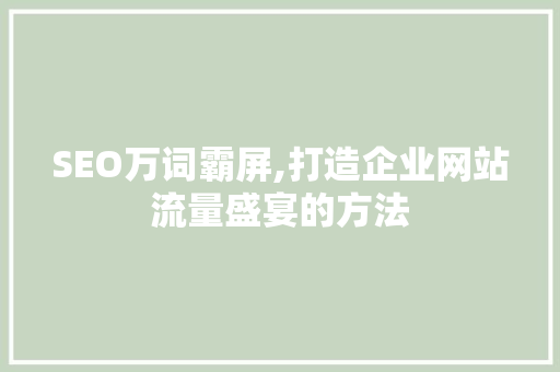 SEO万词霸屏,打造企业网站流量盛宴的方法