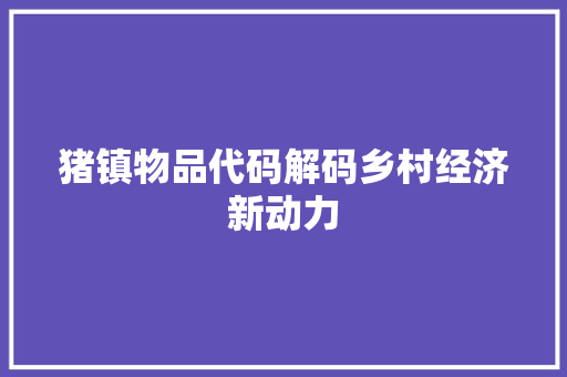 猪镇物品代码解码乡村经济新动力