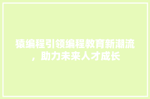 猿编程引领编程教育新潮流，助力未来人才成长