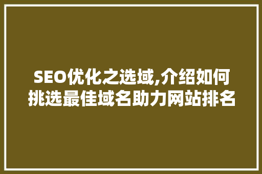 SEO优化之选域,介绍如何挑选最佳域名助力网站排名