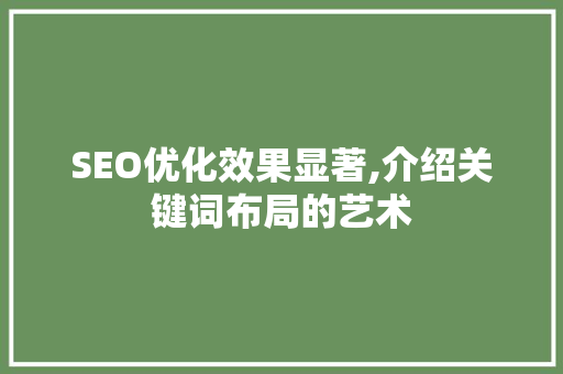 SEO优化效果显著,介绍关键词布局的艺术