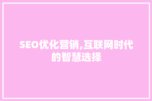 SEO优化营销,互联网时代的智慧选择