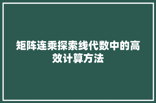 矩阵连乘探索线代数中的高效计算方法  第1张