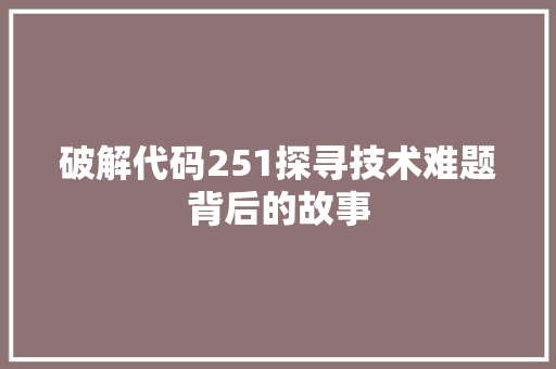 破解代码251探寻技术难题背后的故事