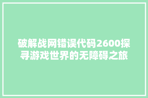 破解战网错误代码2600探寻游戏世界的无障碍之旅