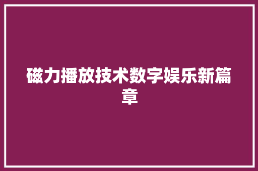 磁力播放技术数字娱乐新篇章