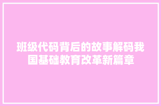 班级代码背后的故事解码我国基础教育改革新篇章  第1张
