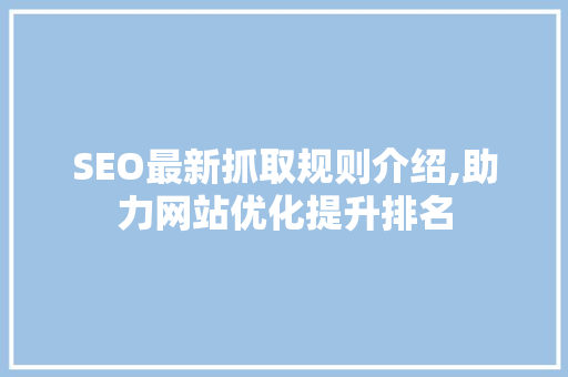 SEO最新抓取规则介绍,助力网站优化提升排名
