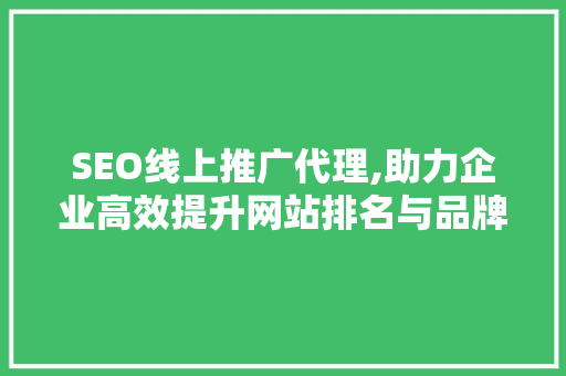 SEO线上推广代理,助力企业高效提升网站排名与品牌知名度