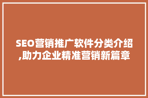 SEO营销推广软件分类介绍,助力企业精准营销新篇章