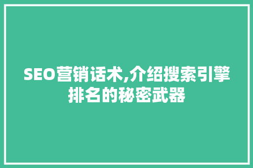 SEO营销话术,介绍搜索引擎排名的秘密武器