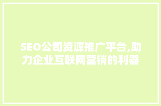 SEO公司资源推广平台,助力企业互联网营销的利器