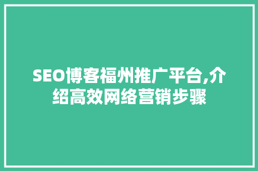 SEO博客福州推广平台,介绍高效网络营销步骤