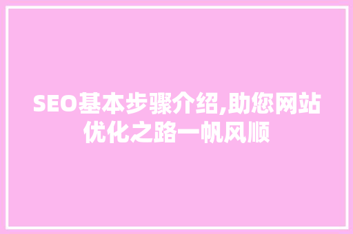 SEO基本步骤介绍,助您网站优化之路一帆风顺