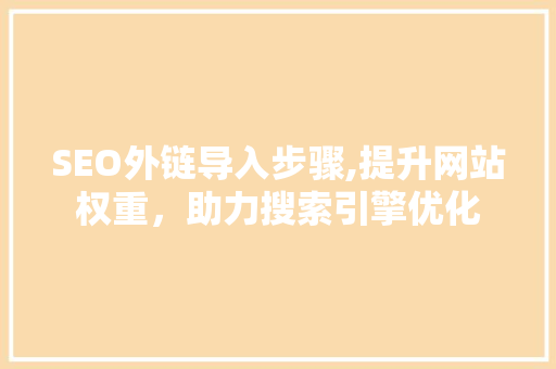 SEO外链导入步骤,提升网站权重，助力搜索引擎优化  第1张