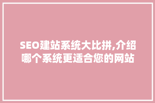 SEO建站系统大比拼,介绍哪个系统更适合您的网站
